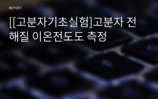 [[고분자기초실험]고분자 전해질 이온전도도 측정