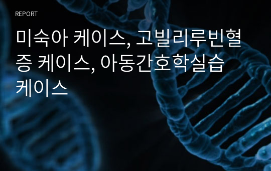 미숙아 케이스, 고빌리루빈혈증 케이스, 아동간호학실습 케이스