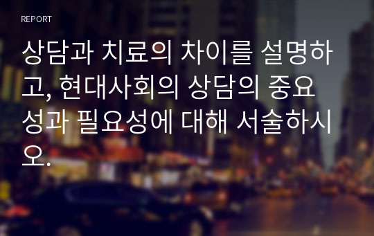 상담과 치료의 차이를 설명하고, 현대사회의 상담의 중요성과 필요성에 대해 서술하시오.