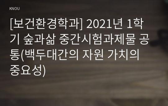 [보건환경학과] 2021년 1학기 숲과삶 중간시험과제물 공통(백두대간의 자원 가치의 중요성)