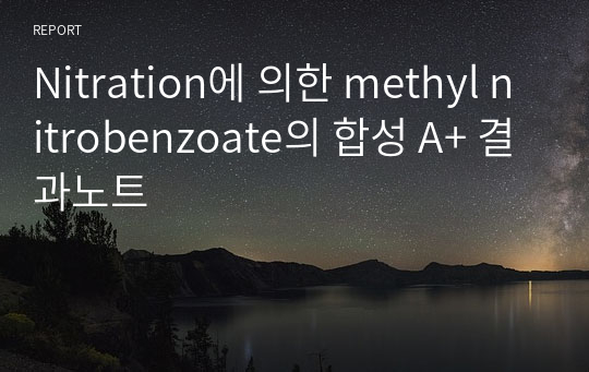 [유기화학실험]니트로화반응(Nitration)에 의한 Methyl 3-nitrobenzoate의 합성 A+결과보고서(discussion 6페이지 분량)