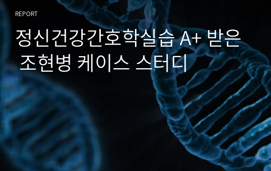 정신건강간호학실습 A+ 받은 조현병 케이스 스터디