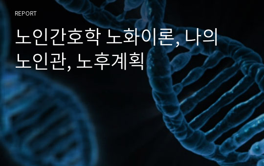 노인간호학 노화이론, 나의 노인관, 노후계획