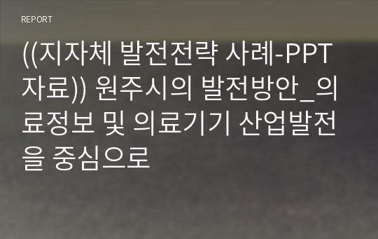 ((지자체 발전전략 사례-PPT자료)) 원주시의 발전방안_의료정보 및 의료기기 산업발전을 중심으로