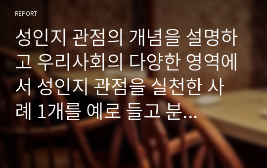 성인지 관점의 개념을 설명하고 우리사회의 다양한 영역에서 성인지 관점을 실천한 사례 1개를 예로 들고 분석하여 성인지 관점의 필요성을 서술하시오.