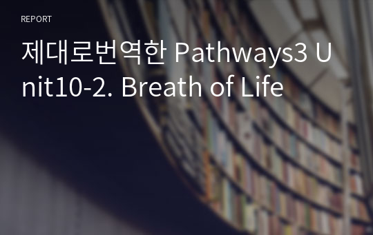 제대로번역한 Pathways3 Unit10-2. Breath of Life