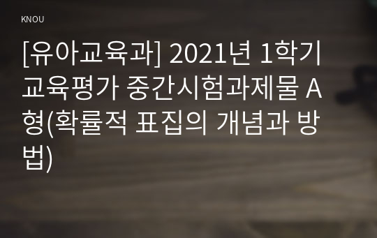 [유아교육과] 2021년 1학기 교육평가 중간시험과제물 A형(확률적 표집의 개념과 방법)