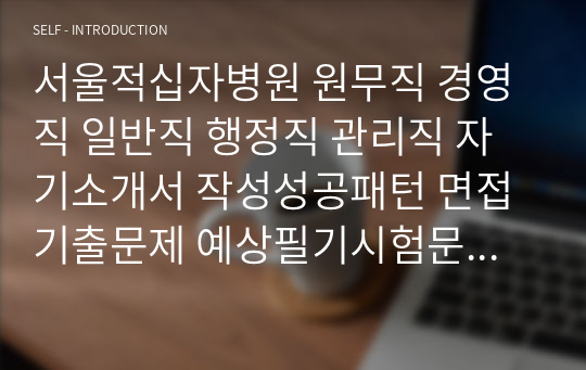 서울적십자병원 원무직 경영직 일반직 행정직 관리직 자기소개서 작성성공패턴 면접기출문제 예상필기시험문제 인성검사문제 직무계획서