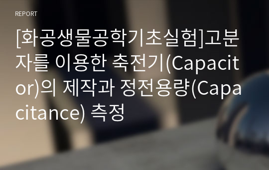 [화공생물공학기초실험]고분자를 이용한 축전기(Capacitor)의 제작과 정전용량(Capacitance) 측정