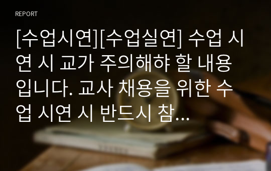 [수업시연][수업실연] 수업 시연 시 교가 주의해햐 할 내용입니다. 교사 채용을 위한 수업 시연 시 반드시 참고하시기 바랍니다.