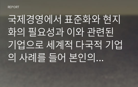 국제경영에서 표준화와 현지화의 필요성과 이와 관련된 기업으로 세계적 다국적 기업의 사례를 들어 본인의 생각을 논하시오