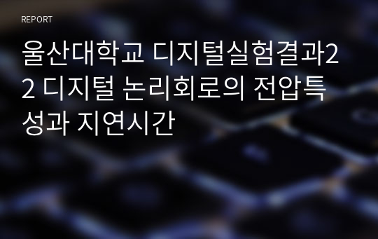 울산대학교 디지털실험결과22 디지털 논리회로의 전압특성과 지연시간