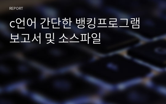 c언어 간단한 뱅킹프로그램 보고서 및 소스파일