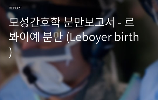 모성간호학 분만보고서 - 르봐이예 분만 (Leboyer birth)