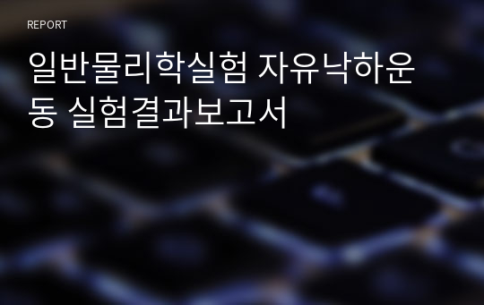 일반물리학실험 자유낙하운동 실험결과보고서