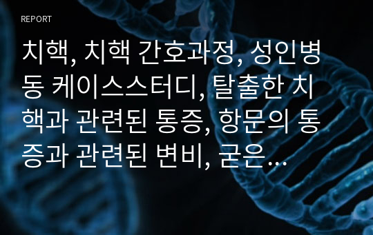 치핵, 치핵 간호과정, 성인병동 케이스스터디, 탈출한 치핵과 관련된 통증, 항문의 통증과 관련된 변비, 굳은 변과 관련된 피부손상위험성