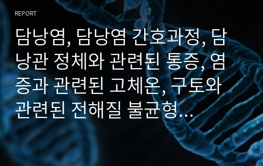 담낭염, 담낭염 간호과정, 담낭관 정체와 관련된 통증, 염증과 관련된 고체온, 구토와 관련된 전해질 불균형의 위험