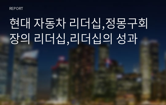 현대 자동차 리더십,정몽구회장의 리더십,리더십의 성과