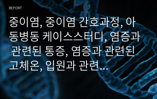 중이염, 중이염 간호과정, 아동병동 케이스스터디, 염증과 관련된 통증, 염증과 관련된 고체온, 입원과 관련된 수면양상장애