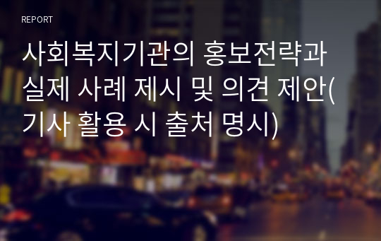 사회복지기관의 홍보전략과 실제 사례 제시 및 의견 제안(기사 활용 시 출처 명시)