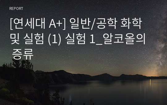 [연세대 A+] 일반/공학 화학 및 실험 (1) 실험 1_알코올의 증류