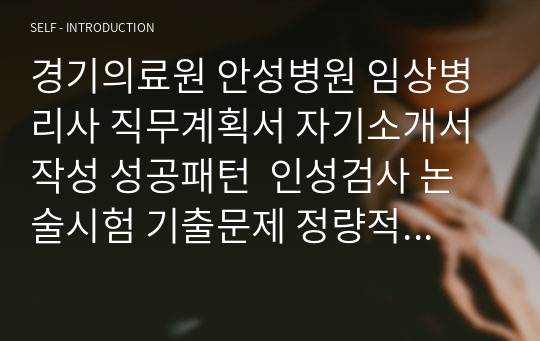 경기의료원 안성병원 임상병리사 직무계획서 자기소개서 작성 성공패턴  인성검사 논술시험 기출문제 정량적 면접문제 정성적 면접문제 자소서입력항목분석