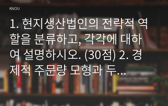 1. 현지생산법인의 전략적 역할을 분류하고, 각각에 대하여 설명하시오. (30점) 2. 경제적 주문량 모형과 두 가지 재주문점 모형의 가정은 각각 무엇인지 제시하시오. 또한 세 가지 가정의 차이로 인해 나타나는 모형의 결과 차이에 대하여 논하시오. (20점) 3. 회귀분석 결과에서 다음 괄호(가~라)에 적합한 값을 작성하고, 이 회귀분석 모형이 유의수준