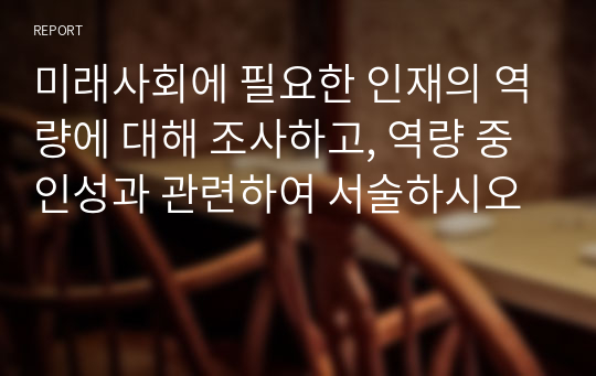 미래사회에 필요한 인재의 역량에 대해 조사하고, 역량 중 인성과 관련하여 서술하시오