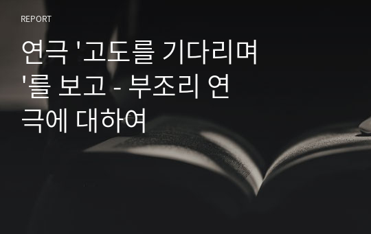 연극 &#039;고도를 기다리며&#039;를 보고 - 부조리 연극에 대하여