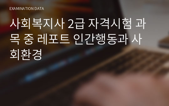 사회복지사 2급 자격시험 과목 중 레포트 인간행동과 사회환경