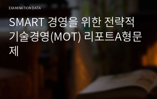 SMART 경영을 위한 전략적 기술경영(MOT) 리포트A형문제