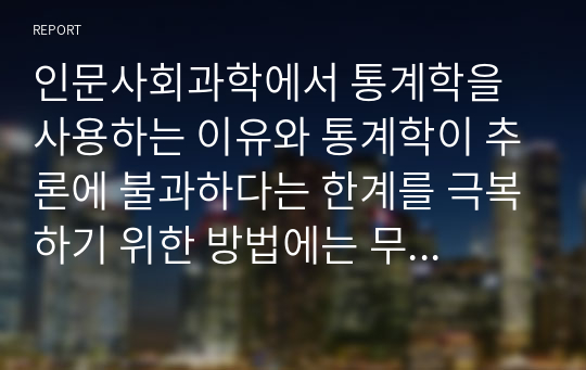 인문사회과학에서 통계학을 사용하는 이유와 통계학이 추론에 불과하다는 한계를 극복하기 위한 방법에는 무엇이 있는지 설명하시오.