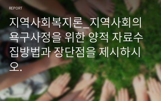 지역사회복지론_지역사회의 욕구사정을 위한 양적 자료수집방법과 장단점을 제시하시오.