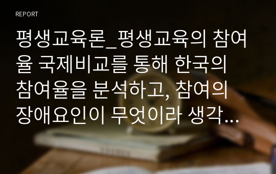 평생교육론_평생교육의 참여율 국제비교를 통해 한국의 참여율을 분석하고, 참여의 장애요인이 무엇이라 생각하는지 그리고 그 개선방안은 무엇인지 서로 이야기 해 봅시다.