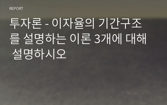 투자론 - 이자율의 기간구조를 설명하는 이론 3개에 대해 설명하시오