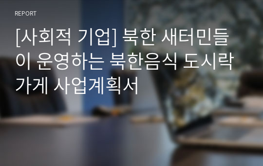 [사회적 기업] 북한 새터민들이 운영하는 북한음식 도시락가게 사업계획서