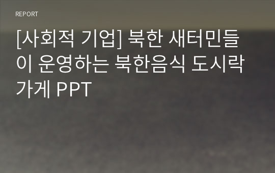 [사회적 기업] 북한 새터민들이 운영하는 북한음식 도시락가게 PPT