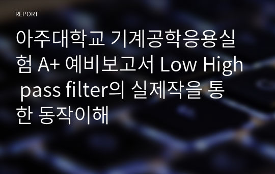 아주대학교 기계공학응용실험 A+ 예비보고서 Low High pass filter의 실제작을 통한 동작이해