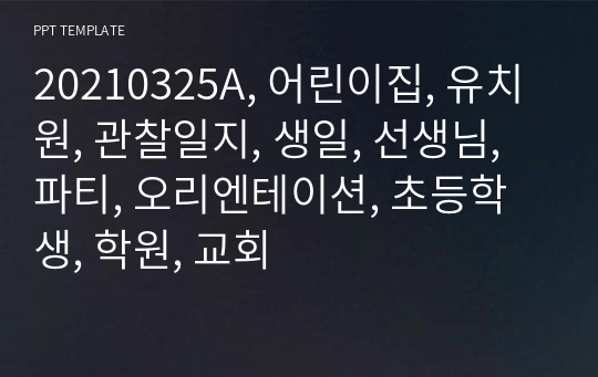 20210325A, 어린이집, 유치원, 관찰일지, 생일, 선생님, 파티, 오리엔테이션, 초등학생, 학원, 교회