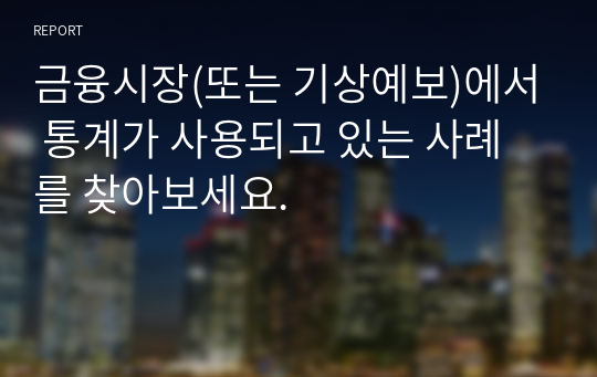 금융시장(또는 기상예보)에서 통계가 사용되고 있는 사례를 찾아보세요.