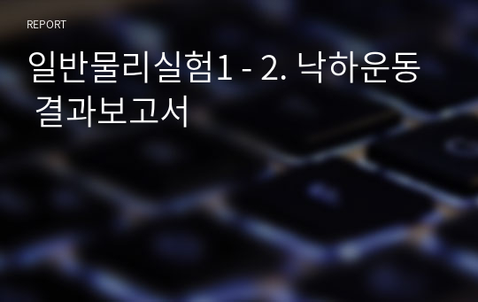 일반물리실험1 - 2. 낙하운동 결과보고서