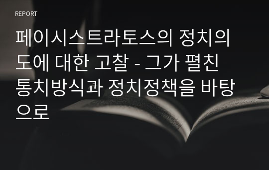 페이시스트라토스의 정치의도에 대한 고찰 - 그가 펼친 통치방식과 정치정책을 바탕으로