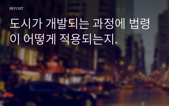 도시가 개발되는 과정에 법령이 어떻게 적용되는지.