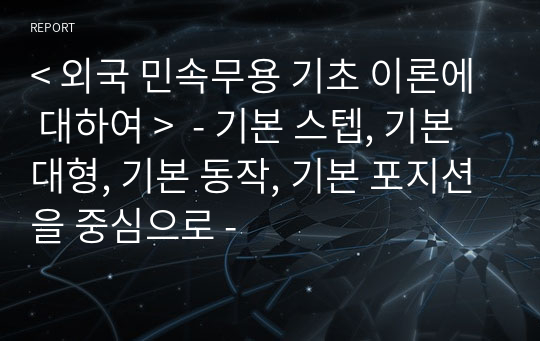 &lt; 외국 민속무용 기초 이론에 대하여 &gt;  - 기본 스텝, 기본 대형, 기본 동작, 기본 포지션을 중심으로 -