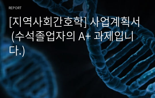 [지역사회간호학] 사업계획서 (수석졸업자의 A+ 과제입니다.)