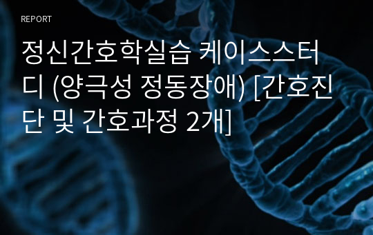 정신간호학실습 케이스스터디 (양극성 정동장애) [간호진단 및 간호과정 2개]