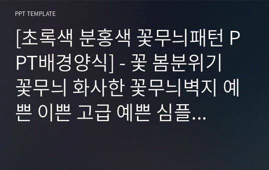 [초록색 분홍색 꽃무늬패턴 PPT배경양식] - 꽃 봄분위기 꽃무늬 화사한 꽃무늬벽지 예쁜 이쁜 고급 예쁜 심플한 깔끔한 PPT템플릿 파워포인트 디자인배경 [16대9비율]