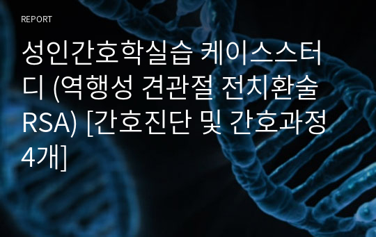 성인간호학실습 케이스스터디 (역행성 견관절 전치환술 RSA) [간호진단 및 간호과정 4개]