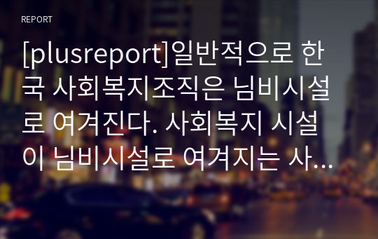 [plusreport]일반적으로 한국 사회복지조직은 님비시설로 여겨진다. 사회복지 시설이 님비시설로 여겨지는 사회복지 조직의 문제점은 무엇이고 어떻게 개선해야 하는지 작성해보기.