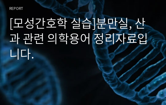 [모성간호학 실습]분만실, 산과 관련 의학용어 정리자료입니다.